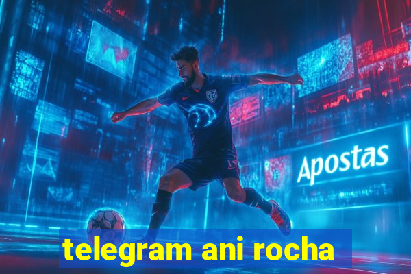 telegram ani rocha